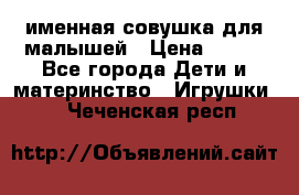 именная совушка для малышей › Цена ­ 600 - Все города Дети и материнство » Игрушки   . Чеченская респ.